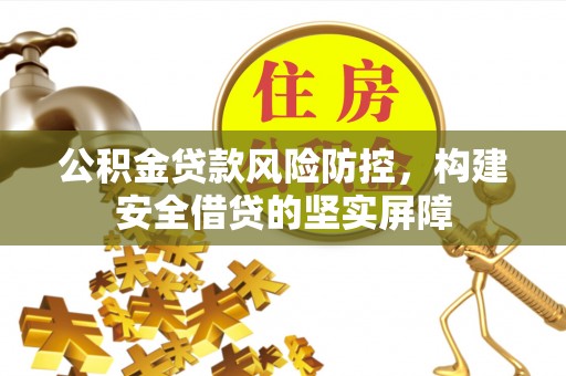 郾城公积金贷款风险防控，构建安全借贷的坚实屏障