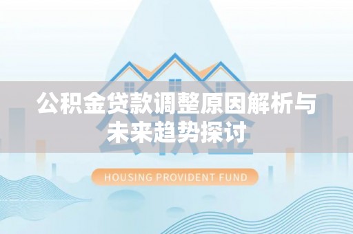 郾城公积金贷款调整原因解析与未来趋势探讨
