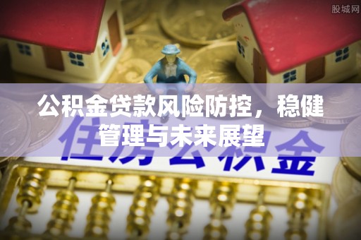 郾城公积金贷款风险防控，稳健管理与未来展望