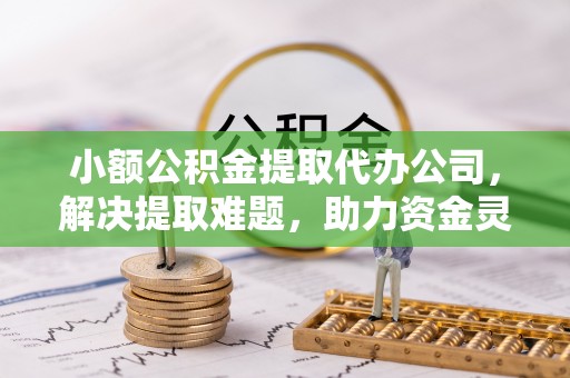 郾城小额公积金提取代办公司，解决提取难题，助力资金灵活使用