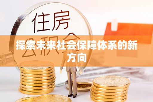 郾城探索未来社会保障体系的新方向