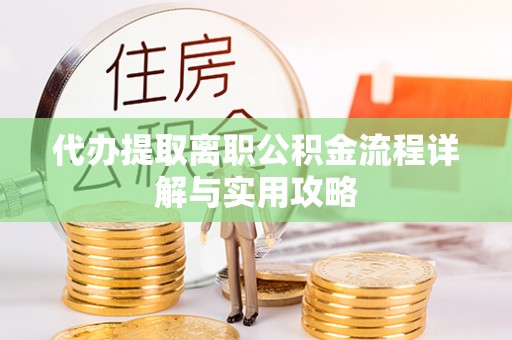 郾城代办提取离职公积金流程详解与实用攻略