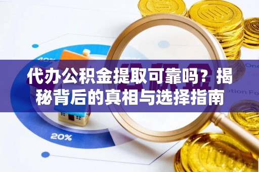 郾城代办公积金提取可靠吗？揭秘背后的真相与选择指南