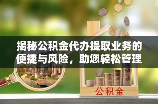 郾城揭秘公积金代办提取业务的便捷与风险，助您轻松管理财务