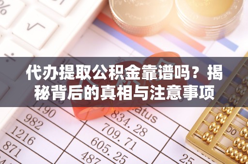 郾城代办提取公积金靠谱吗？揭秘背后的真相与注意事项