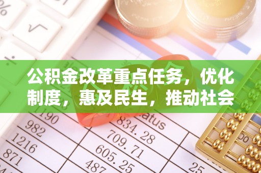 郾城公积金改革重点任务，优化制度，惠及民生，推动社会公平发展