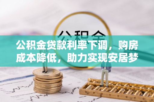 郾城公积金贷款利率下调，购房成本降低，助力实现安居梦