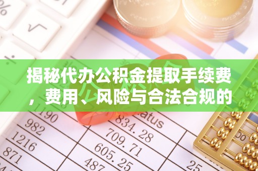 郾城揭秘代办公积金提取手续费，费用、风险与合法合规的全解析