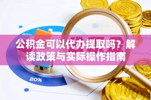 郾城公积金可以代办提取吗？解读政策与实际操作指南