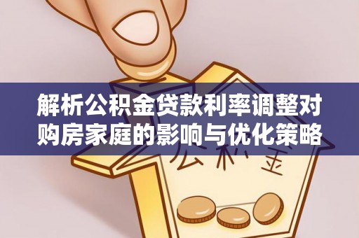 郾城解析公积金贷款利率调整对购房家庭的影响与优化策略