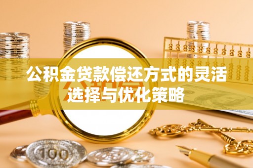 郾城公积金贷款偿还方式的灵活选择与优化策略