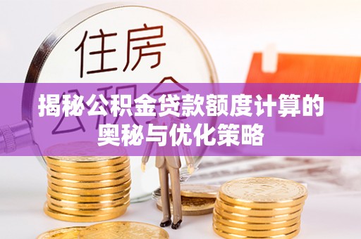 郾城揭秘公积金贷款额度计算的奥秘与优化策略