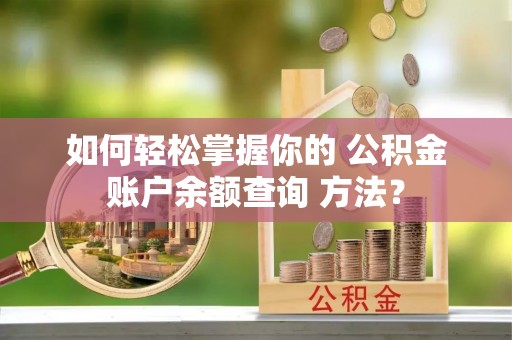 郾城如何轻松掌握你的 公积金账户余额查询 方法？