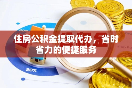 郾城住房公积金提取代办，省时省力的便捷服务