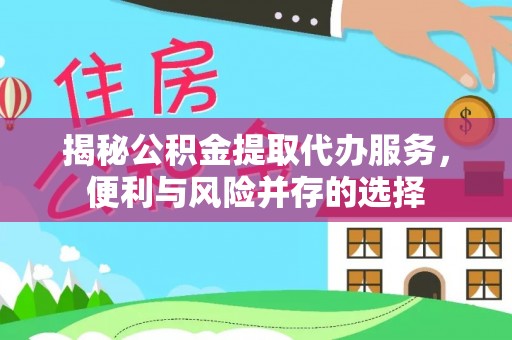 郾城揭秘公积金提取代办服务，便利与风险并存的选择