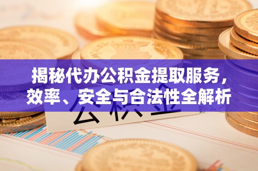 郾城揭秘代办公积金提取服务，效率、安全与合法性全解析