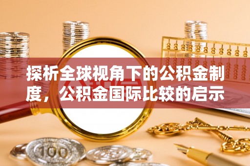 郾城探析全球视角下的公积金制度，公积金国际比较的启示与借鉴