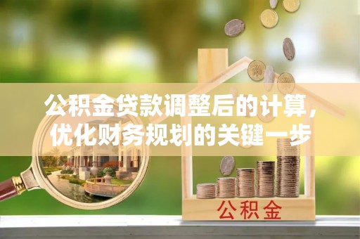 郾城公积金贷款调整后的计算，优化财务规划的关键一步