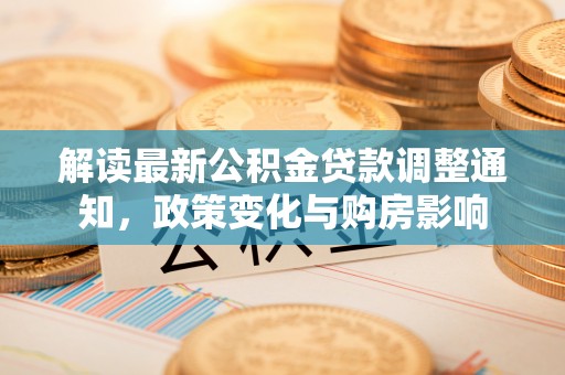 郾城解读最新公积金贷款调整通知，政策变化与购房影响