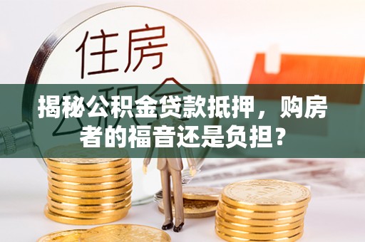 郾城揭秘公积金贷款抵押，购房者的福音还是负担？
