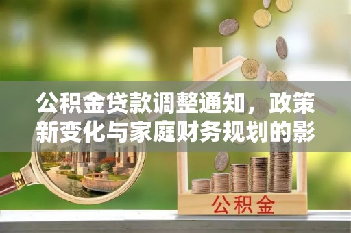 郾城公积金贷款调整通知，政策新变化与家庭财务规划的影响