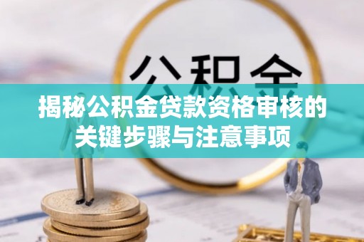 郾城揭秘公积金贷款资格审核的关键步骤与注意事项
