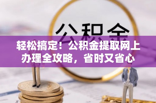 郾城轻松搞定！公积金提取网上办理全攻略，省时又省心