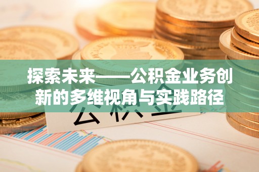 郾城探索未来——公积金业务创新的多维视角与实践路径