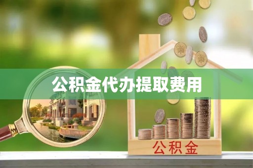 郾城公积金代办提取费用