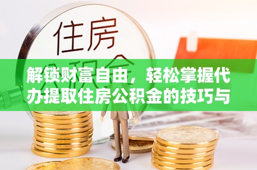 郾城解锁财富自由，轻松掌握代办提取住房公积金的技巧与攻略