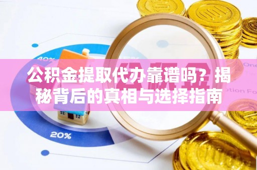 郾城公积金提取代办靠谱吗？揭秘背后的真相与选择指南