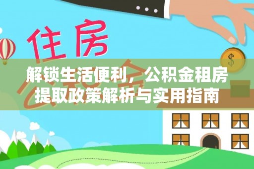 郾城解锁生活便利，公积金租房提取政策解析与实用指南