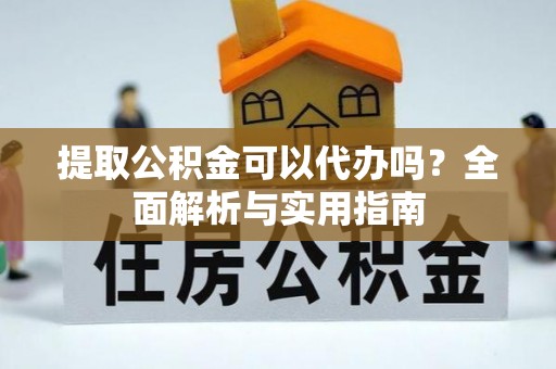 郾城提取公积金可以代办吗？全面解析与实用指南