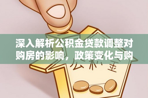 郾城深入解析公积金贷款调整对购房的影响，政策变化与购房者选择