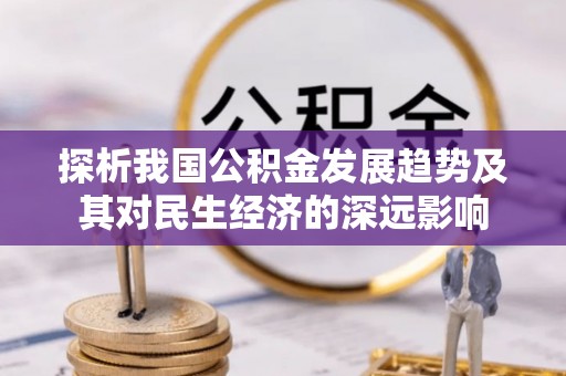 郾城探析我国公积金发展趋势及其对民生经济的深远影响