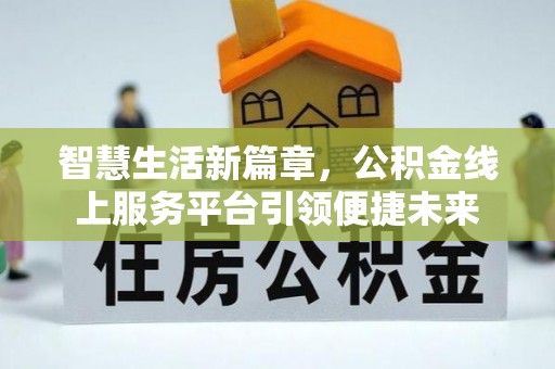 郾城智慧生活新篇章，公积金线上服务平台引领便捷未来
