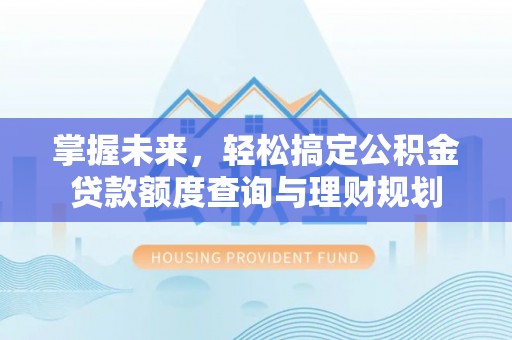郾城掌握未来，轻松搞定公积金贷款额度查询与理财规划