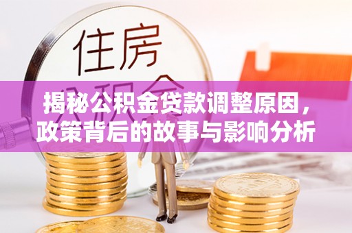 郾城揭秘公积金贷款调整原因，政策背后的故事与影响分析