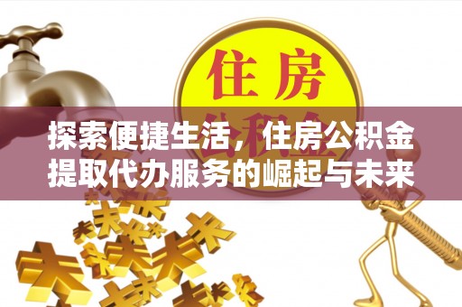 郾城探索便捷生活，住房公积金提取代办服务的崛起与未来趋势