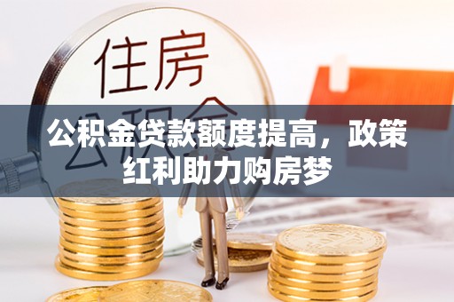 郾城公积金贷款额度提高，政策红利助力购房梦