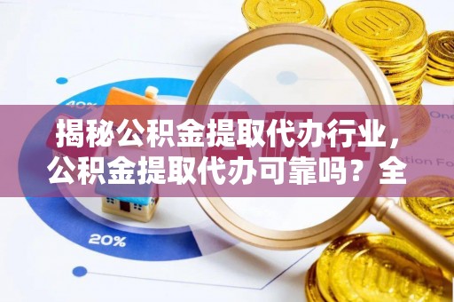 郾城揭秘公积金提取代办行业，公积金提取代办可靠吗？全面解析与风险规避