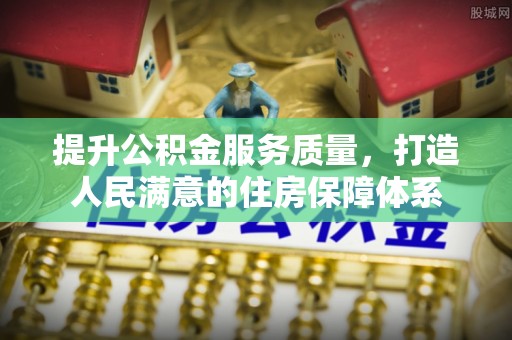 郾城提升公积金服务质量，打造人民满意的住房保障体系