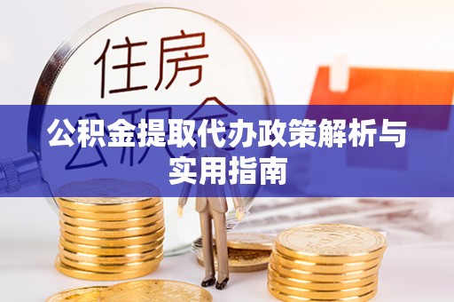 郾城公积金提取代办政策解析与实用指南