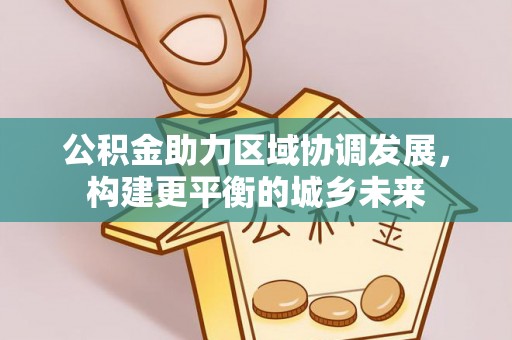 郾城公积金助力区域协调发展，构建更平衡的城乡未来