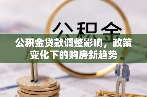 郾城公积金贷款调整影响，政策变化下的购房新趋势