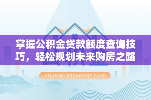 郾城掌握公积金贷款额度查询技巧，轻松规划未来购房之路