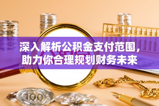 郾城深入解析公积金支付范围，助力你合理规划财务未来