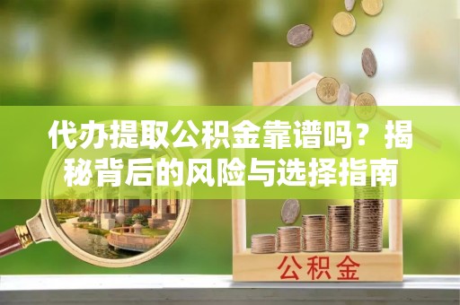 郾城代办提取公积金靠谱吗？揭秘背后的风险与选择指南