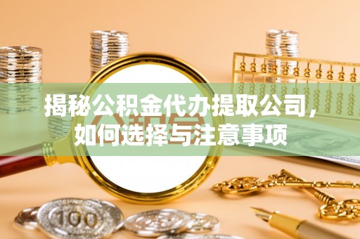 郾城揭秘公积金代办提取公司，如何选择与注意事项