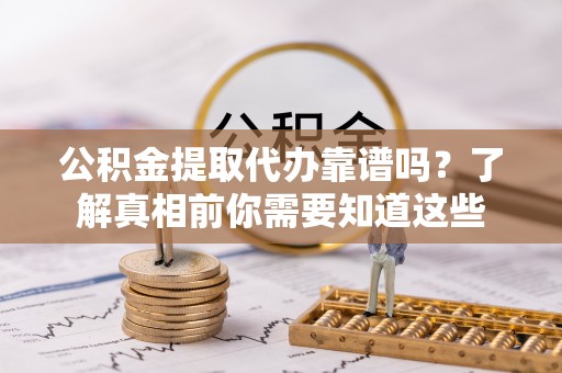 郾城公积金提取代办靠谱吗？了解真相前你需要知道这些